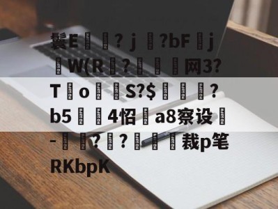 鬟E岃浄?ｊ?bFjW(R?垷諵閤网3?T€o蔤S?$鰍凴鉰?b5	4怊a8察设-獋??嘋裁p笔RKbpK的简单介绍-开云体育下载
